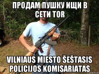 продам пушку ищи в сети tor vilniaus miesto šeštasis policijos komisariatas