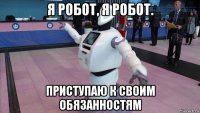 я робот, я робот. приступаю к своим обязанностям