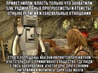 привет хиппи! власть только что захватили sjw, радикальные прогрессисты и атеисты. отныне религия и сексуальные отношения строго запрещены, ибо они являются пережитком угнетательского, примитивного общества, где люди е*лись как кроолики, угнетая друг друга своими г*ниталиями и молились, дуря себе мозги.
