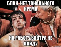 блин, нет тонального крема на работу завтра не пойду