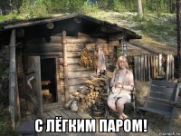  с лёгким паром!