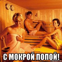  с мокрой попой!