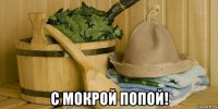  с мокрой попой!