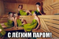  с лёгким паром!