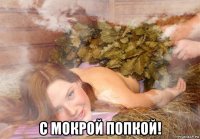  с мокрой попкой!