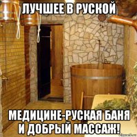 лучшее в руской медицине-руская баня и добрый массаж!