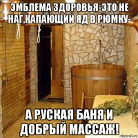 эмблема здоровья-это не наг,капающий яд в рюмку- а руская баня и добрый массаж!