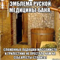 эмблема руской медицины-баня, сложенные ладошки массажиста и трилестник-не престало нам на себе,кресты ставить!