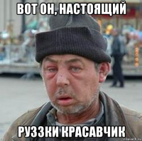 вот он, настоящий руззки красавчик