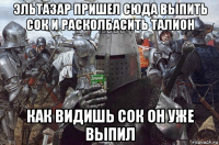 эльтазар пришел сюда выпить сок и расколбасить талион как видишь сок он уже выпил