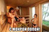  с мокрой попой!