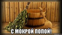  с мокрой попой!