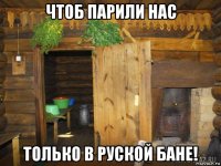 чтоб парили нас только в руской бане!