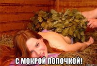  с мокрой попочкой!