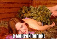 с мокрой попой!