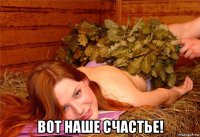  вот наше счастье!
