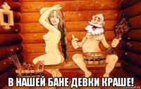  в нашей бане девки краше!