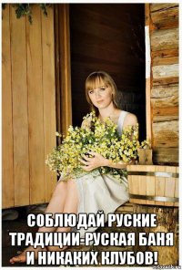  соблюдай руские традиции-руская баня и никаких клубов!