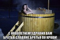  с новолетием!здравия вам братья-славяне,братья по крови!