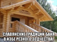  славянские традиции*баня в избе резного зодчества!