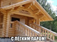  с лёгким паром!