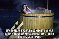  настоящая руская медицина-руская баня и добрый массаж!на том стоит и стоять будет русь