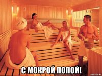  с мокрой попой!
