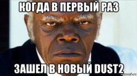 когда в первый раз зашел в новый dust2