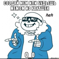 создай мем или будьешь мемом из какашек o_o