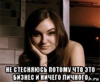  не стесняюсь потому что это бизнес и ничего личного