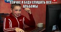 сейчас я буду слушать все альбомы 