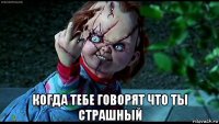  когда тебе говорят что ты страшный