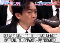 когда ты украiнець и внезапно решил, что кубань - це украiна