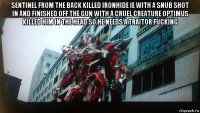 sentinel from the back killed ironhide ie with a snub shot in and finished off the gun with a cruel creature optimus killed him in the head so he needs a traitor fucking 