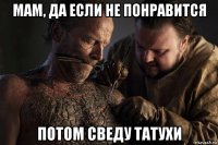 мам, да если не понравится потом сведу татухи