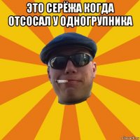 это серёжа когда отсосал у одногрупника 