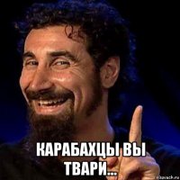  карабахцы вы твари...