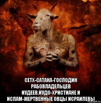  сетх-сатана-господин рабовладельцев иудеев,иудо-христиане и ислам-жертвенные овцы исраилевы