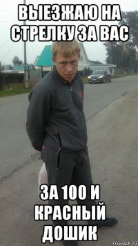 выезжаю на стрелку за вас за 100 и красный дошик