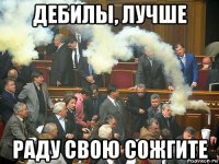 дебилы, лучше раду свою сожгите