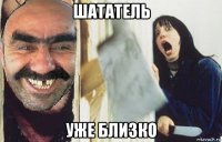 шататель уже близко