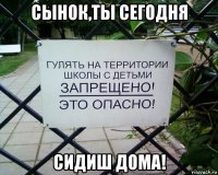 сынок,ты сегодня сидиш дома!