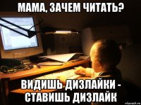 мама, зачем читать? видишь дизлайки - ставишь дизлайк