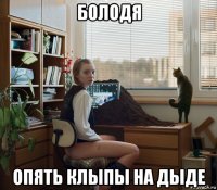 болодя опять клыпы на дыде