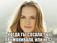  когда ты сосала, ты прчмокивала. или нет?