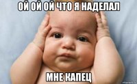 ой ой ой что я наделал мне капец