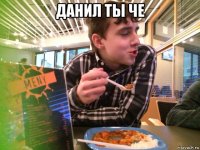 данил ты че 