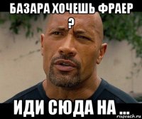 базара хочешь фраер ? иди сюда на ...