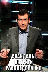  скандалы, интриги, расследования.