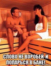  слово не воробей-и попарься в бане!